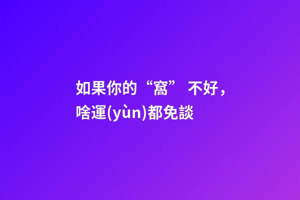 如果你的“窩” 不好，啥運(yùn)都免談